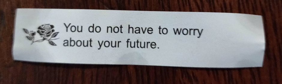 A fortune cookie that reads 'You do not have to worry about your future'